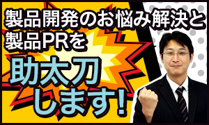 製品開発のお悩み解決と製品PRを助太刀します!