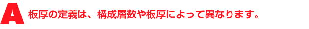 A3.板厚の定義は、構成層数や板厚によって異なります。