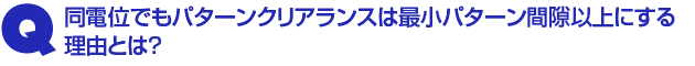 Q2.同電位でもパターンクリアランスは最小パターン間隙以上にする理由とは?