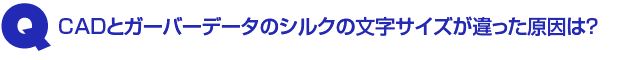 Q3.CADとガーバーデータのシルクの文字サイズが違った原因は?