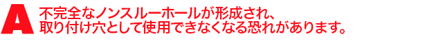 A3.不完全なノンスルーホールが形成され、取り付け穴として使用できなくなる恐れがあります。