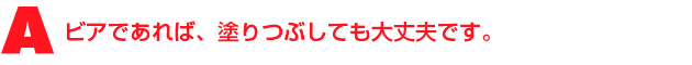 A1.ビアであれば、塗りつぶしても大丈夫です