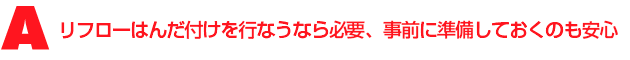 A1.リフローはんだ付けを行なうなら必要、事前に準備しておくのも安心