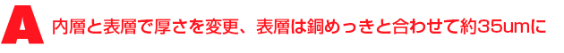 A3.内層と表層で厚さを変更、表層は銅めっきと合わせて約35umに