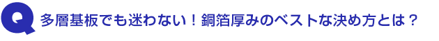 Q3.多層基板でも迷わない!銅箔厚みのベストな決め方とは?
