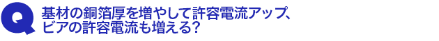 Q4.基材の銅箔厚を増やして許容電流アップ、ビアの許容電流も増える?