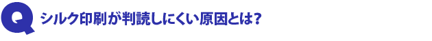 Q3.シルク印刷が判読しにくい原因とは?