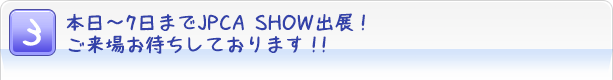 3. $BK\F|(B6/5$B!A(B7$B$^$G(BJPCA SHOW$B=PE8!*$4Mh>l$*BT$A$7$F$*$j$^$9!*!*(B