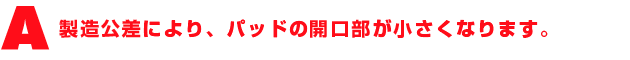 A3.製造公差により、パッドの開口部が小さくなります。