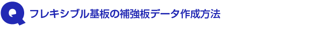 Q1.フレキシブル基板の補強板データ作成方法