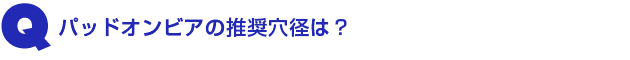 Q2.パッドオンビアの推奨穴径は?