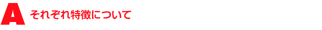 A2.それぞれ特徴について