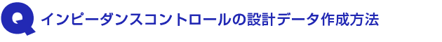 Q1.インピーダンスコントロールの設計データ作成方法