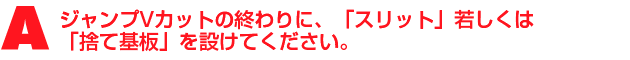 A2.ジャンプVカットの終わりに、「スリット」若しくは「捨て基板」を設けてください。