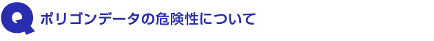 Q3.ポリゴンデータの危険性について