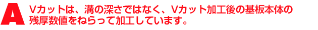 A3.Vカットは、溝の深さではなく、Vカット加工後の基板本体の残厚数値をねらって加工しています。