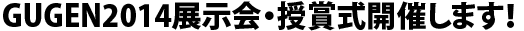 GUGEN2014展示会・授賞式開催します!