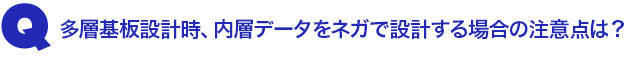 Q3.多層基板設計時、内層データをネガで設計する場合の注意点は?