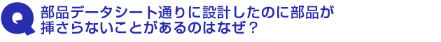 Q1.部品データシート通りに設計したのに部品が挿さらないことがあるのはなぜ?