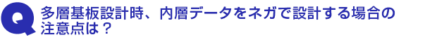 Q3.多層基板設計時、内層データをネガで設計する場合の注意点は?