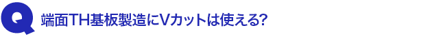 Q3.端面TH基板製造にVカットは使える?