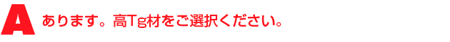 A2.あります。高Tg材をご選択ください