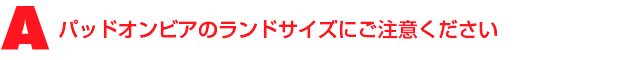 A3.パッドオンビアのランドサイズにご注意ください