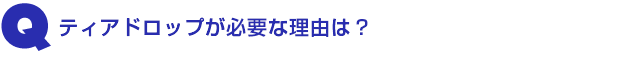 Q2.ティアドロップが必要な理由は?