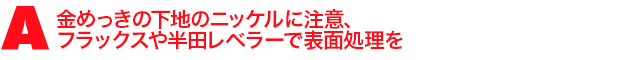 A2.金めっきの下地のニッケルに注意、フラックスや半田レベラーで表面処理を