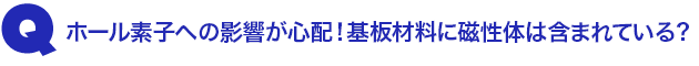 Q2.ホール素子への影響が心配! 基板材料に磁性体は含まれている?