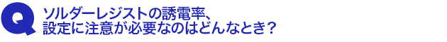 Q3.ソルダーレジストの誘電率、設定に注意が必要なのはどんなとき?