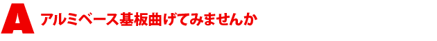 A2.アルミベース基板曲げてみませんか