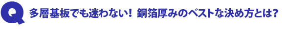 Q4.多層基板でも迷わない!銅箔厚みのベストな決め方とは?