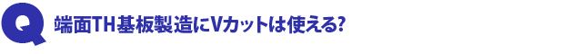 Q5.端面TH基板製造にVカットは使える?