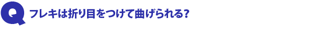 Q2.フレキは折り目をつけて曲げられる?