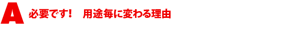 A1.必要です! 用途毎に変わる理由