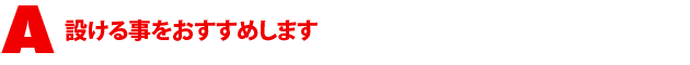 A2.設ける事をおすすめします
