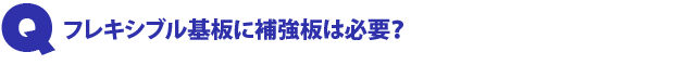 Q1.フレキシブル基板に補強板は必要?