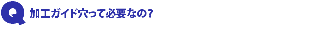 Q2.加工ガイド穴って必要なの?