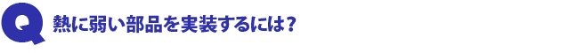 Q3.熱に弱い部品を実装するには?