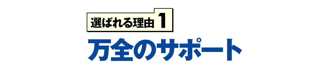 選ばれる理由1 万全のサポート
