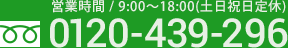 0120-439-296 営業時間 / 9:00～18:00(土日祝日定休)