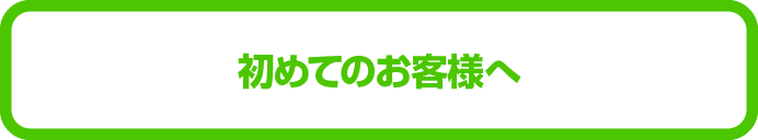 初めてのお客様へ