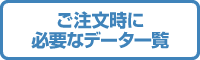 ご注文時に必要なデータ一覧