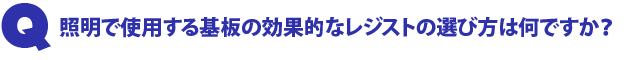 Q2.照明で使用する基板の効果的なレジストの選び方は何ですか?