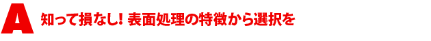 A2.知って損なし! 表面処理の特徴から選択を