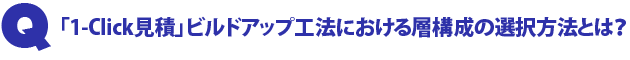 Q1.「1-Click見積」内のビルドアップ工法の層構成の選択方法とは?