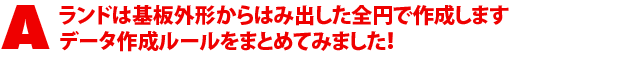 A2.ランドは基板外形からはみ出した全円で作成します データ作成ルールをまとめてみました!