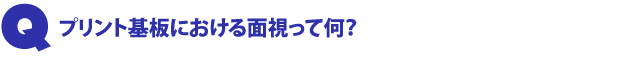 Q2.プリント基板における面視って何?