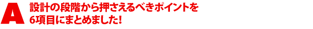 A1.$B@_7W$NCJ3,$+$i2!$5$($k$Y$-%]%$%s%H$r(B6$B9`L\$K$^$H$a$^$7$?!*(B